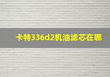 卡特336d2机油滤芯在哪