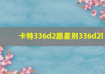 卡特336d2跟差别336d2l