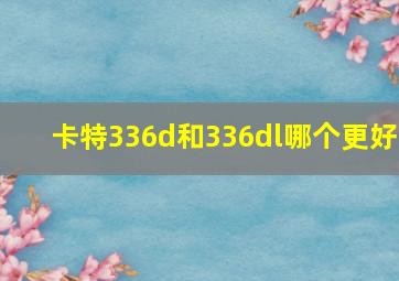 卡特336d和336dl哪个更好