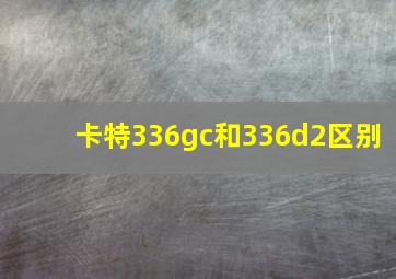 卡特336gc和336d2区别