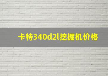 卡特340d2l挖掘机价格