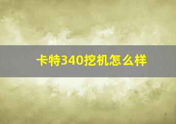 卡特340挖机怎么样