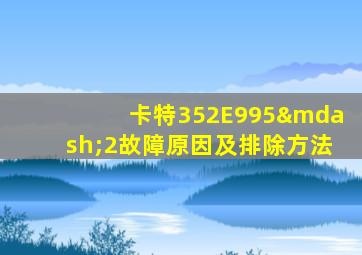 卡特352E995—2故障原因及排除方法