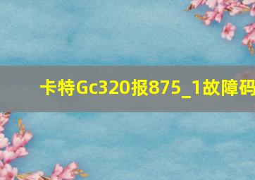 卡特Gc320报875_1故障码