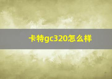 卡特gc320怎么样