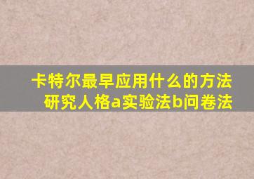 卡特尔最早应用什么的方法研究人格a实验法b问卷法