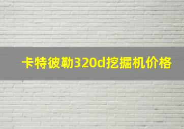 卡特彼勒320d挖掘机价格