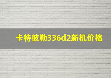 卡特彼勒336d2新机价格