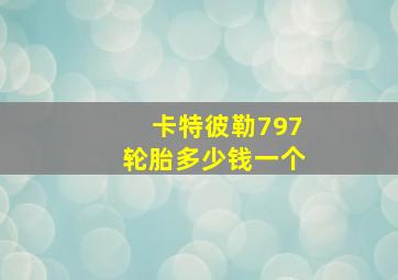 卡特彼勒797轮胎多少钱一个