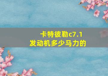 卡特彼勒c7.1发动机多少马力的