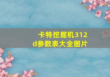 卡特挖掘机312d参数表大全图片