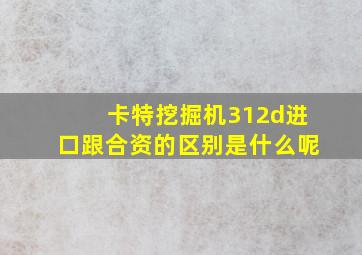 卡特挖掘机312d进口跟合资的区别是什么呢