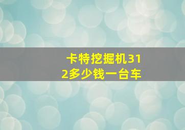 卡特挖掘机312多少钱一台车