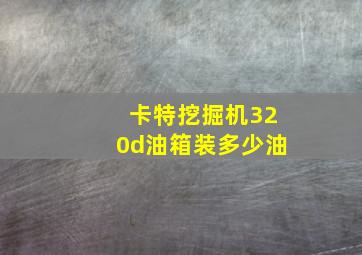 卡特挖掘机320d油箱装多少油