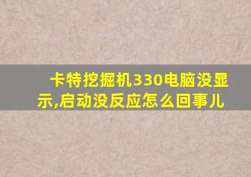 卡特挖掘机330电脑没显示,启动没反应怎么回事儿