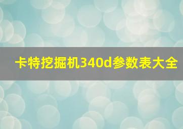 卡特挖掘机340d参数表大全