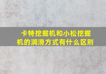 卡特挖掘机和小松挖掘机的润滑方式有什么区别