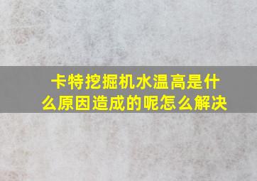 卡特挖掘机水温高是什么原因造成的呢怎么解决