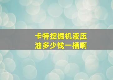 卡特挖掘机液压油多少钱一桶啊