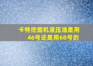 卡特挖掘机液压油是用46号还是用68号的