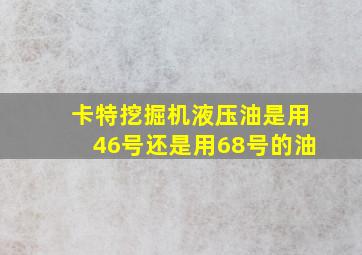 卡特挖掘机液压油是用46号还是用68号的油