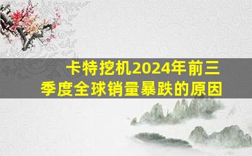 卡特挖机2024年前三季度全球销量暴跌的原因