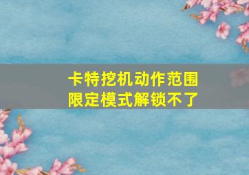 卡特挖机动作范围限定模式解锁不了