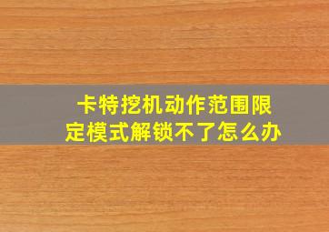 卡特挖机动作范围限定模式解锁不了怎么办