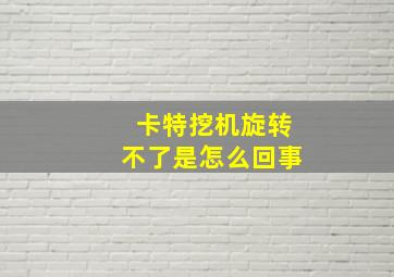 卡特挖机旋转不了是怎么回事