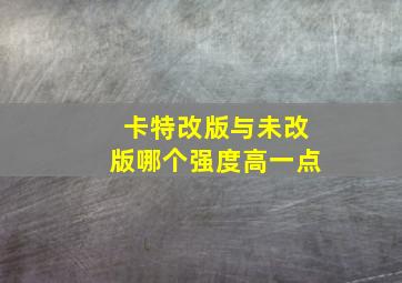 卡特改版与未改版哪个强度高一点