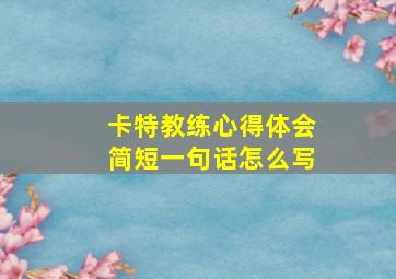 卡特教练心得体会简短一句话怎么写