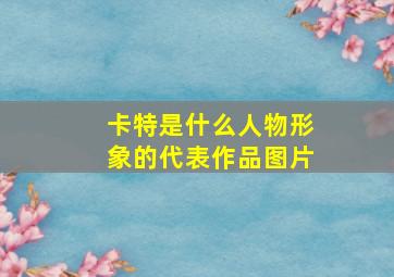 卡特是什么人物形象的代表作品图片