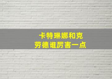 卡特琳娜和克劳德谁厉害一点