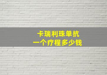 卡瑞利珠单抗一个疗程多少钱