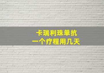 卡瑞利珠单抗一个疗程用几天