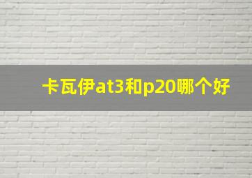 卡瓦伊at3和p20哪个好