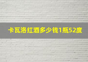 卡瓦洛红酒多少钱1瓶52度