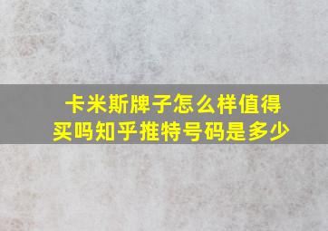 卡米斯牌子怎么样值得买吗知乎推特号码是多少