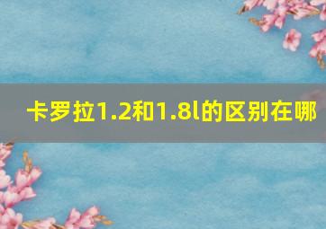 卡罗拉1.2和1.8l的区别在哪