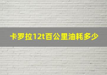 卡罗拉12t百公里油耗多少