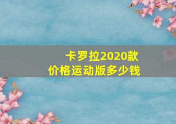 卡罗拉2020款价格运动版多少钱