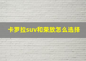 卡罗拉suv和荣放怎么选择