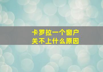 卡罗拉一个窗户关不上什么原因