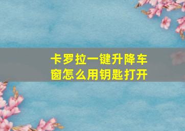 卡罗拉一键升降车窗怎么用钥匙打开