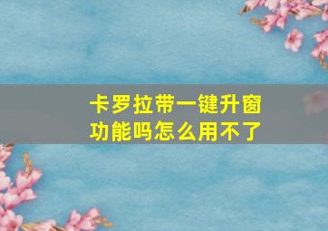 卡罗拉带一键升窗功能吗怎么用不了