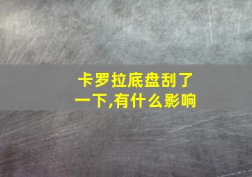 卡罗拉底盘刮了一下,有什么影响