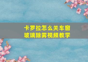 卡罗拉怎么关车窗玻璃除雾视频教学