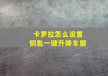 卡罗拉怎么设置钥匙一键升降车窗