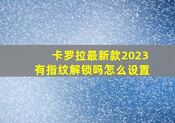 卡罗拉最新款2023有指纹解锁吗怎么设置