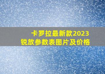 卡罗拉最新款2023锐放参数表图片及价格